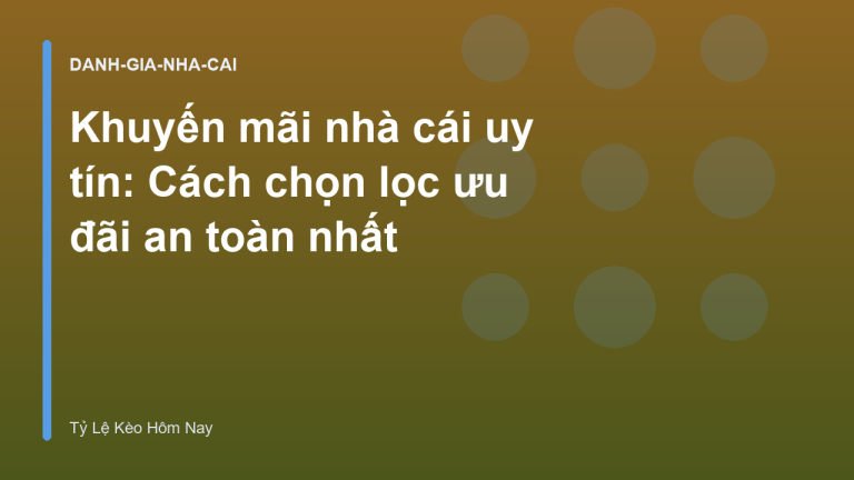 Khuyến mãi nhà cái uy tín: Cách chọn lọc ưu đãi an toàn nhất