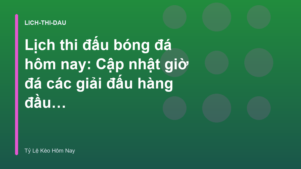 Lịch thi đấu bóng đá hôm nay: Cập nhật giờ đá các giải đấu hàng đầu châu Âu