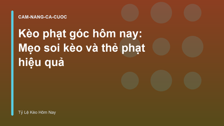 Kèo phạt góc hôm nay: Mẹo soi kèo và thẻ phạt hiệu quả