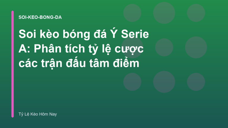 Soi kèo bóng đá Ý Serie A: Phân tích tỷ lệ cược các trận đấu tâm điểm