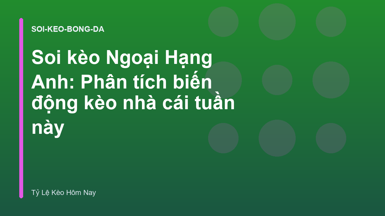 Soi kèo Ngoại Hạng Anh: Phân tích biến động kèo nhà cái tuần này