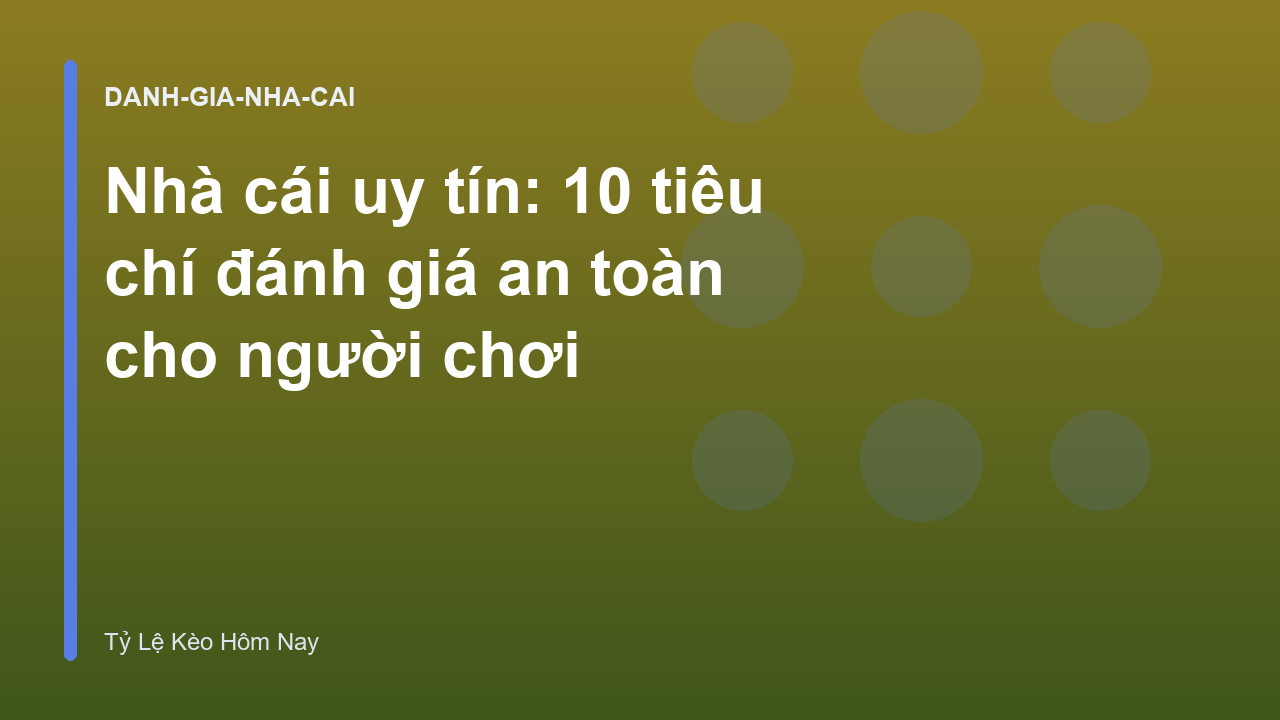 Nhà cái uy tín: 10 tiêu chí đánh giá an toàn cho người chơi